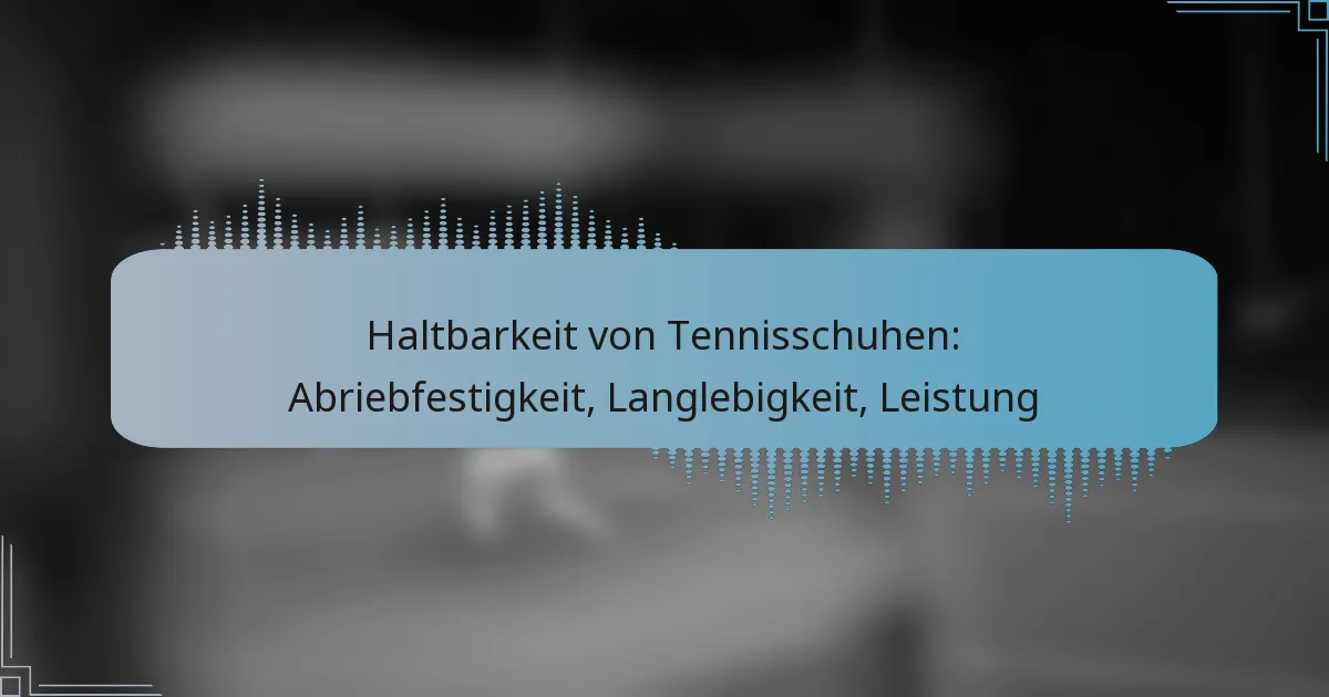 Haltbarkeit von Tennisschuhen: Abriebfestigkeit, Langlebigkeit, Leistung