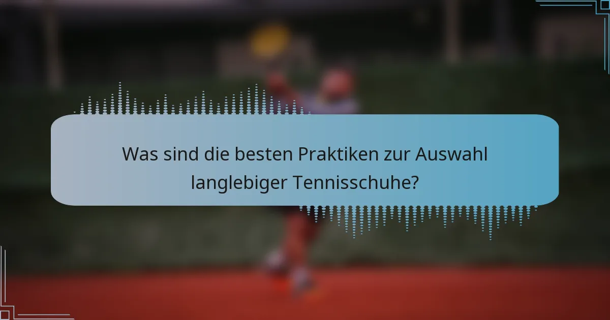 Was sind die besten Praktiken zur Auswahl langlebiger Tennisschuhe?