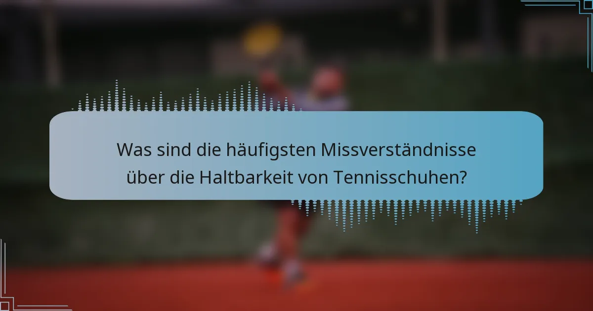 Was sind die häufigsten Missverständnisse über die Haltbarkeit von Tennisschuhen?