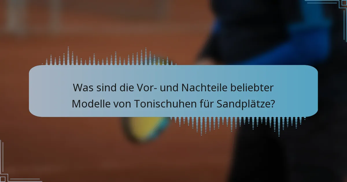 Was sind die Vor- und Nachteile beliebter Modelle von Tonischuhen für Sandplätze?
