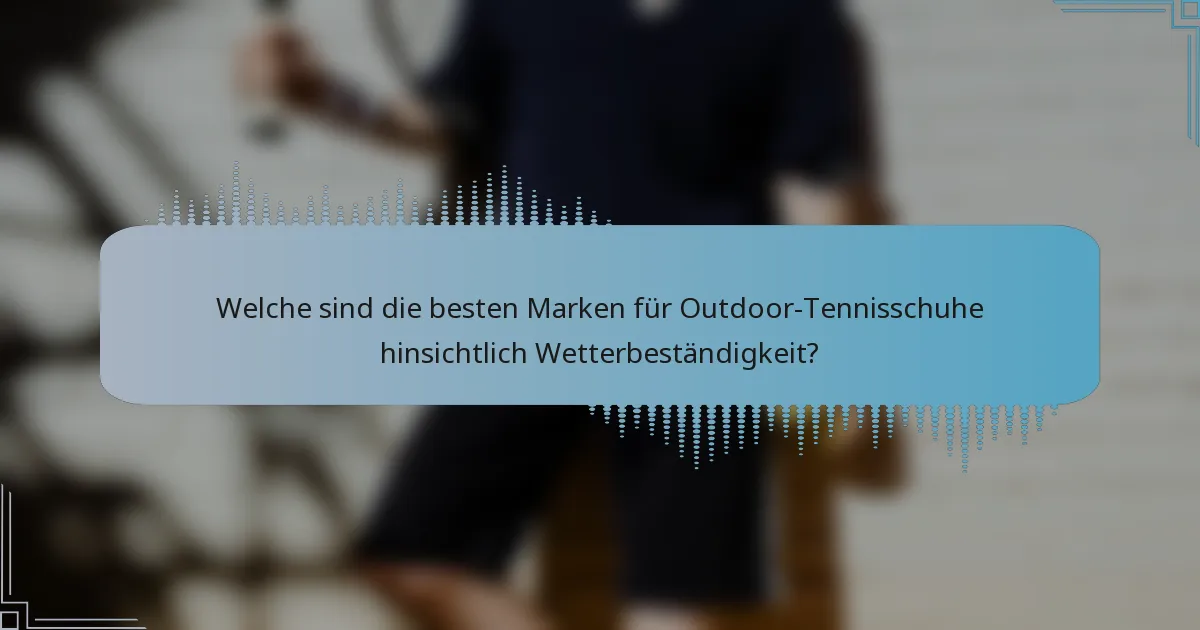 Welche sind die besten Marken für Outdoor-Tennisschuhe hinsichtlich Wetterbeständigkeit?