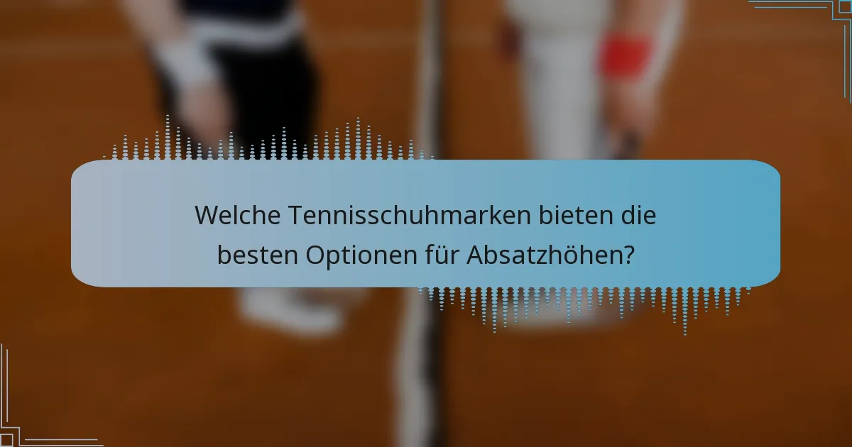Welche Tennisschuhmarken bieten die besten Optionen für Absatzhöhen?