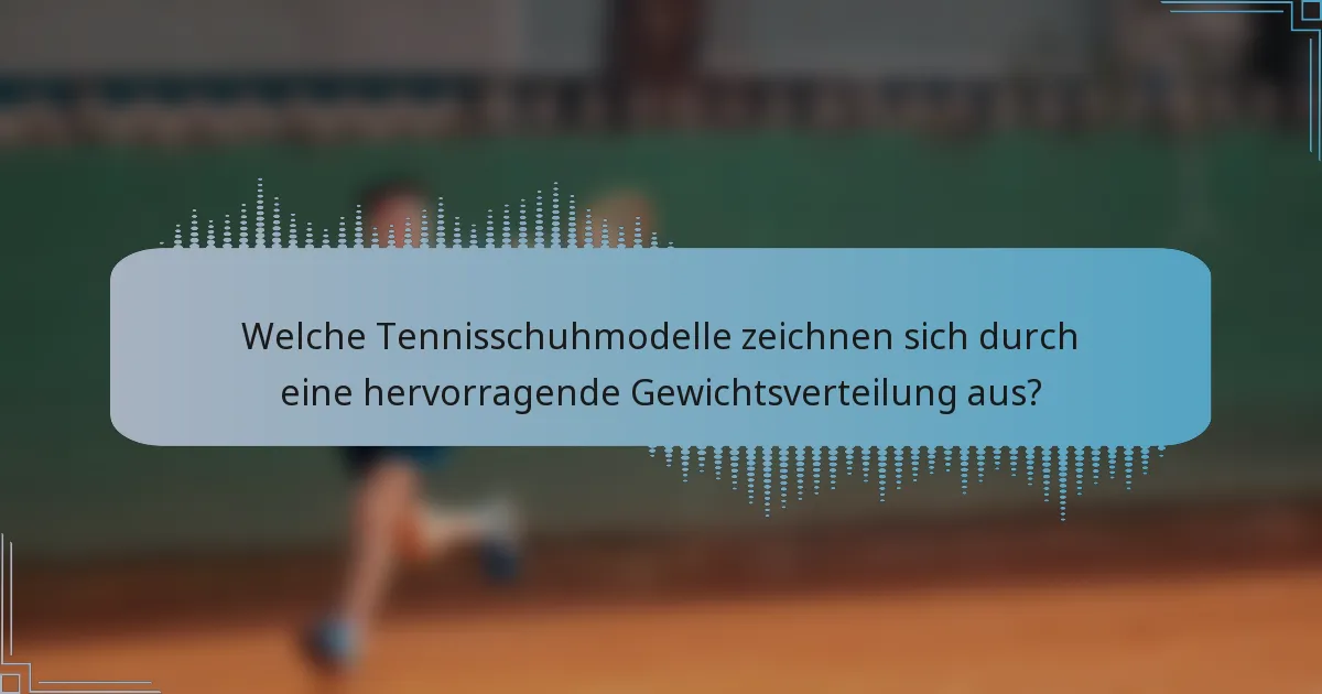 Welche Tennisschuhmodelle zeichnen sich durch eine hervorragende Gewichtsverteilung aus?