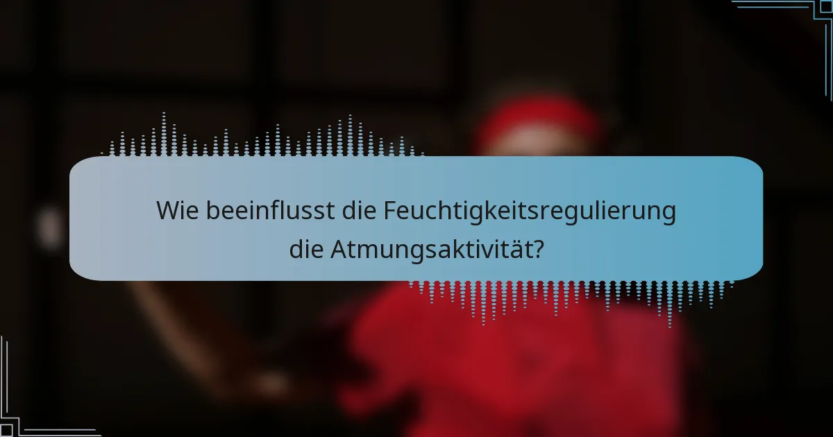 Wie beeinflusst die Feuchtigkeitsregulierung die Atmungsaktivität?