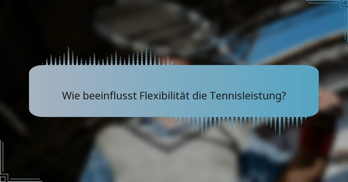 Wie beeinflusst Flexibilität die Tennisleistung?