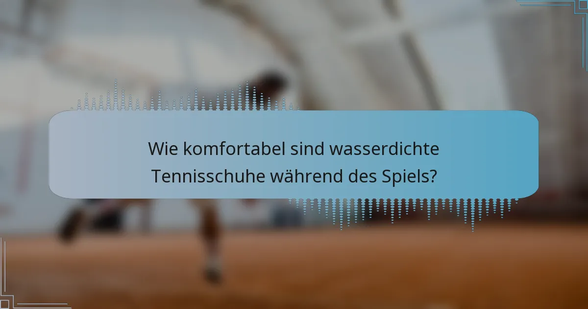 Wie komfortabel sind wasserdichte Tennisschuhe während des Spiels?