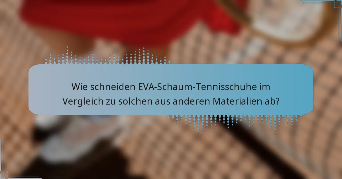 Wie schneiden EVA-Schaum-Tennisschuhe im Vergleich zu solchen aus anderen Materialien ab?