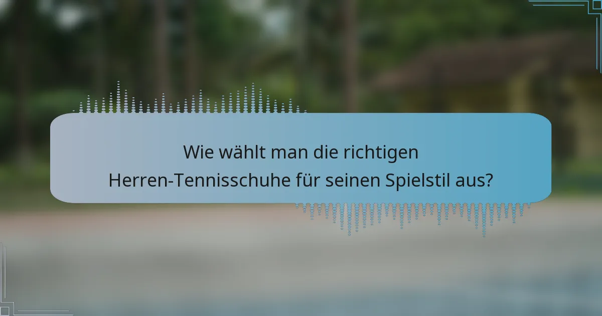 Wie wählt man die richtigen Herren-Tennisschuhe für seinen Spielstil aus?