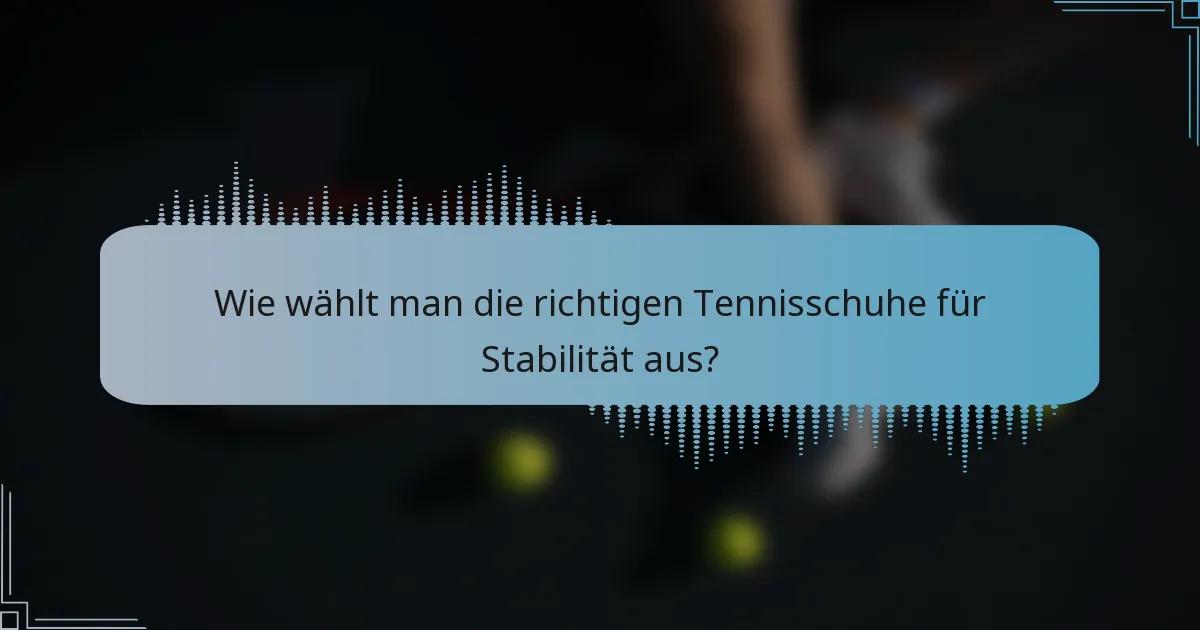 Wie wählt man die richtigen Tennisschuhe für Stabilität aus?
